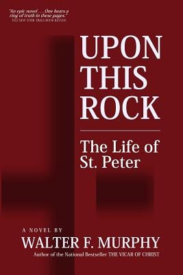 Upon This Rock: The Life of St. Peter by Murphy, Walter F.