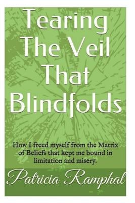Tearing the Veil That Blindfolds.: How I Freed Myself from the Matrix of Beliefs That Bound Me to Limitation and Misery. by Ramphal, Patricia