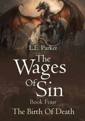 The Wages Of Sin: Book Four. The Birth Of Death by Parker, L. E.