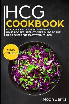 Hcg Cookbook: Main Course - 80 + Quick and Easy to Prepare at Home Recipes, Step-By-Step Guide to the Hcg Recipes for Easy Weight Lo by Jerris, Noah