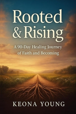 Rooted & Rising A 90-Day Healing Journey of Faith and Becoming by Young, Keona