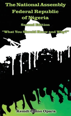 The National Assembly Federal Republic of Nigeria (Second Edition): "What You Should Know and Why?" by Opara, Kemdi Chino
