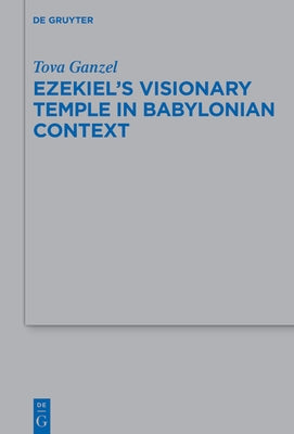 Ezekiel's Visionary Temple in Babylonian Context by Ganzel, Tova