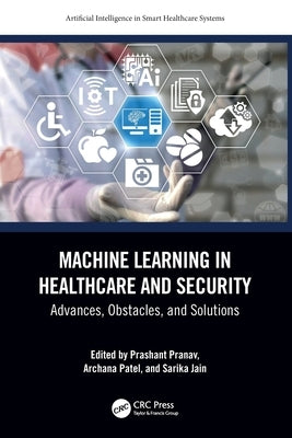 Machine Learning in Healthcare and Security: Advances, Obstacles, and Solutions by Pranav, Prashant