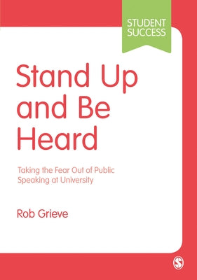 Stand Up and Be Heard: Taking the Fear Out of Public Speaking at University by Grieve, Rob