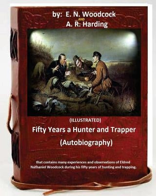 Fifty Years a Hunter and Trapper. (autobiography) that contains many experiences and observations of Eldred Nathaniel Woodcock during his fifty years by Harding, A. R.