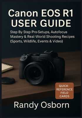 Canon EOS R1 User Guide: Step by Step Pro Setups, Autofocus Mastery & Real-World Shooting Recipes (Sports, Wildlife, Events & Video) by Osborn, Randy