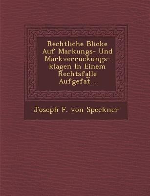 Rechtliche Blicke Auf Markungs- Und Markverruckungs-Klagen in Einem Rechtsfalle Aufgefat ... by Joseph F. Von Speckner