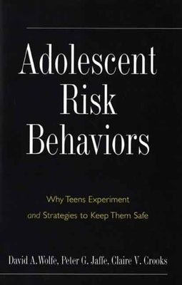 Adolescent Risk Behaviors: Why Teens Experiment and Strategies to Keep Them Safe by Wolfe, David A.