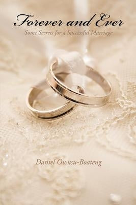 Forever and Ever: Some Secrets for a Successful Marriage by Owusu-Boateng, Daniel