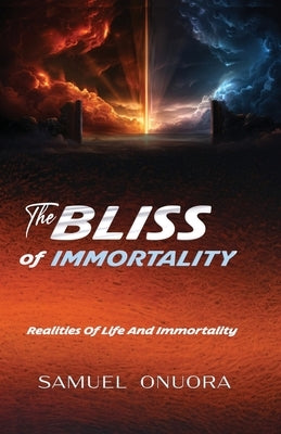 The BLISS of IMMORTALITY: Realities of Life And Immortality by Onuora, Samuel