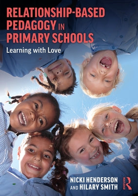 Relationship-Based Pedagogy in Primary Schools: Learning with Love by Henderson, Nicki