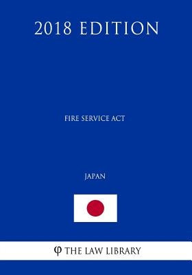 Fire Service Act (Japan) (2018 Edition) by The Law Library