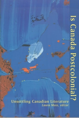 Is Canada Postcolonial?: Unsettling Canadian Literature by Moss, Laura