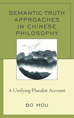 Semantic-Truth Approaches in Chinese Philosophy: A Unifying Pluralist Account by Mou, Bo