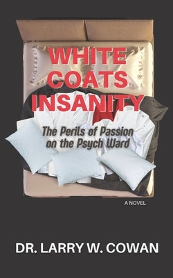 White Coats Insanity: The Perils of Passion on the Psych Ward by Cowan, Larry W.