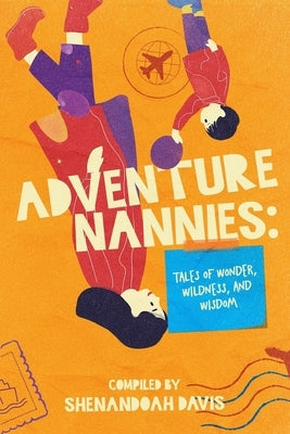 Adventure Nannies: Tales of Wonder, Wildness, and Wisdom by Schultz, Brandy