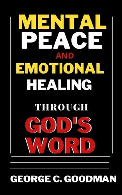 Mental Peace and Emotional Healing Through God's Word: Bible Promises and Scripture Verses for the Recovery of Physical Strength, Mental Health, Spiri by Goodman, George C.