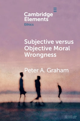 Subjective Versus Objective Moral Wrongness by Graham, Peter A.
