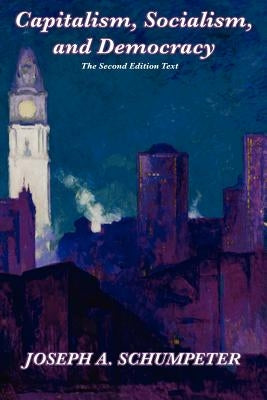 Capitalism, Socialism, and Democracy (Second Edition Text) by Schumpeter, Joseph Alois