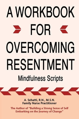 A Workbook for Overcoming Resentment: Mindfulness Scripts by Sehatti, A.
