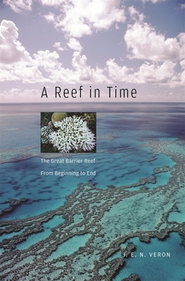 A Reef in Time: The Great Barrier Reef from Beginning to End by Veron, J. E. N.