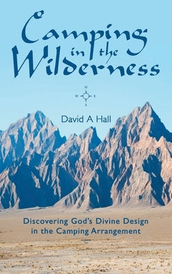 Camping in the Wilderness: Discovering God's Divine Design in the Camping Arrangement by Hall, David a.