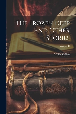 The Frozen Deep and Other Stories; Volume II by Collins, Wilkie