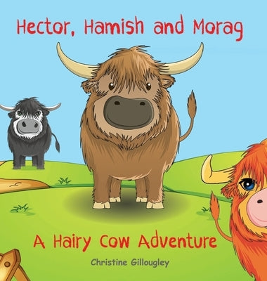Hector, Hamish and Morag: A Hairy Cow Adventure by Gillougley, Christine