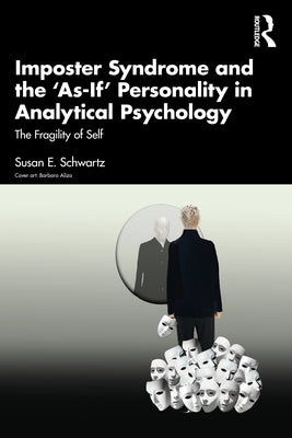 Imposter Syndrome and the 'As-If' Personality in Analytical Psychology: The Fragility of Self by Schwartz, Susan E.