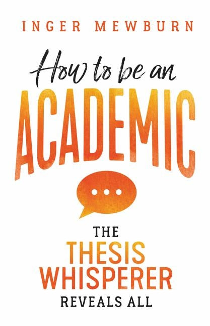 How to be an Academic: The thesis whisperer reveals all by Mewburn, Inger