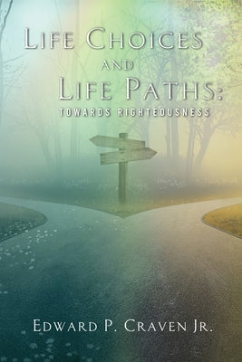 Life Choices and Life Paths: Towards Righteousness by Craven, Edward P.