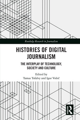 Histories of Digital Journalism: The Interplay of Technology, Society and Culture by Tofalvy, Tamas