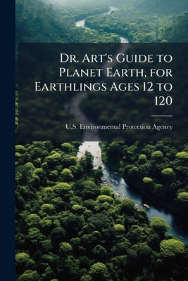 Dr. Art's Guide to Planet Earth, for Earthlings Ages 12 to 120 by U S Environmental Protection Agency