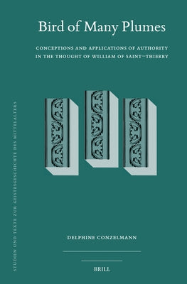 Bird of Many Plumes: Conceptions and Applications of Authority in the Thought of William of Saint-Thierry by Conzelmann, Delphine N.