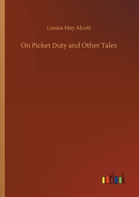 On Picket Duty and Other Tales by Alcott, Louisa May