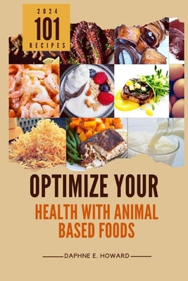 Optimize Your Health with Animal Based Foods: 101 Recipes by Howard, Daphne E.