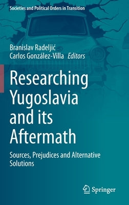 Researching Yugoslavia and Its Aftermath: Sources, Prejudices and Alternative Solutions by Radeljic, Branislav