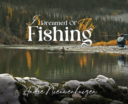 I Dreamed of Fly Fishing by Nieuwenhuizen, Andre
