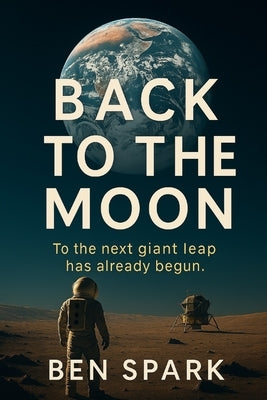 Back To The Moon: The next giant leap has already begun. by Spark, Ben