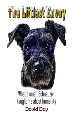 The Littlest Envoy: What a small Schnauzer taught me about humanity by Day, David