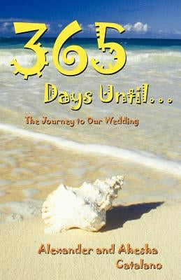 365 Days Until ...: The Journey to Our Wedding by Catalano, Alexander And Ahesha