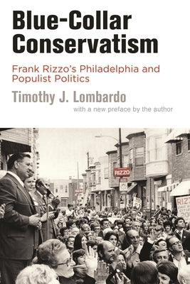 Blue-Collar Conservatism: Frank Rizzo's Philadelphia and Populist Politics by Lombardo, Timothy J.