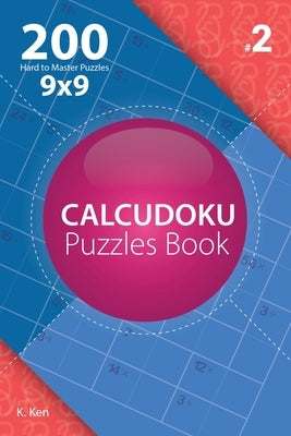 Calcudoku - 200 Hard to Master Puzzles 9x9 (Volume 2) by Ken, K.