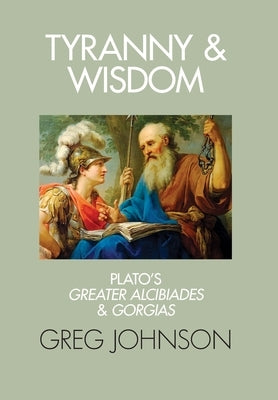 Tyranny and Wisdom: Plato's Greater Alcibiades and Gorgias by Johnson, Greg