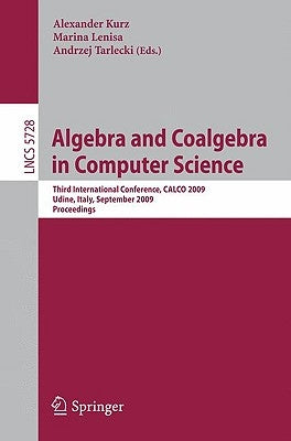 Algebra and Coalgebra in Computer Science: Third International Conference, Calco 2009, Udine, Italy, September 7-10, 2009, Proceedings by Kurz, Alexander