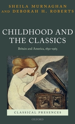 Childhood and the Classics: Britain and America, 1850-1965 by Murnaghan, Sheila