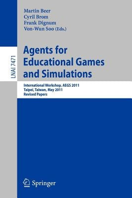 Agents for Educational Games and Simulations: International Workshop, Aegs 2011, Taipei, Taiwan, May 2, 2011, Revised Papers by Beer, Martin