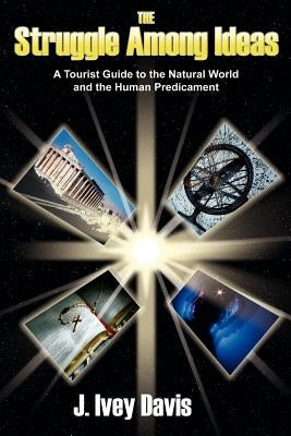 The Struggle Among Ideas: A Tourist Guide to the Natural World and the Human Predicament by Davis, J. Ivey