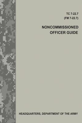 Noncommissioned Officer Guide (TC 7-22.7 / FM 7-22.7) by Army, Department Of the